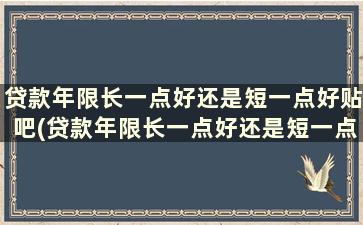 贷款年限长一点好还是短一点好贴吧(贷款年限长一点好还是短一点好 知乎)